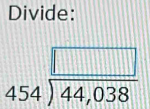 Divide:
beginarrayr □  454encloselongdiv 44,038endarray