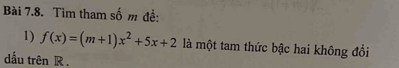 Tìm tham số m đề: 
1) f(x)=(m+1)x^2+5x+2 là một tam thức bậc hai không đổi 
dấu trên R.