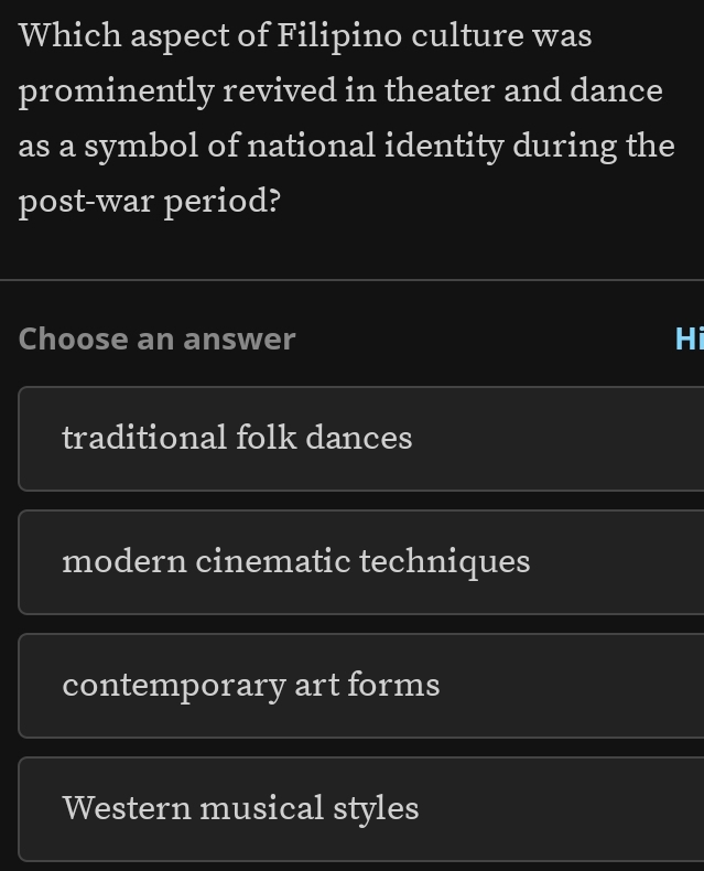 Which aspect of Filipino culture was
prominently revived in theater and dance
as a symbol of national identity during the
post-war period?
Choose an answer Hi
traditional folk dances
modern cinematic techniques
contemporary art forms
Western musical styles