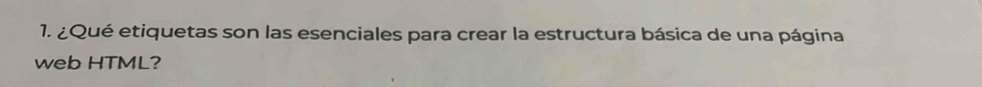 ¿Qué etiquetas son las esenciales para crear la estructura básica de una página 
web HTML?