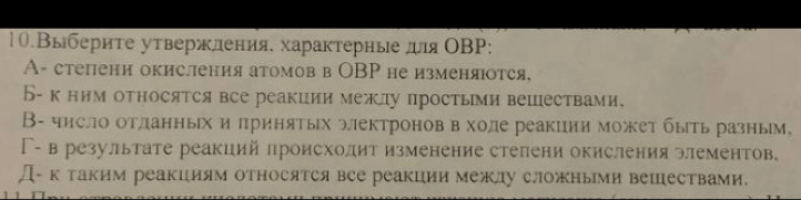 10.Выберите утвержления. характерные дяОΒP:
A- степени окисления атомов в ОBP не изменяюотся,
Б- к ним относятся все реакции межлу простьми вешествами.
В- число отланных и πринятых электроновв холе реакции может быть разным,
Γ- в результате реакций лроисхолит изменение стелени окисления элементов.
Д- к таким реакциям относятся все реакции межлу сложными вепествами.