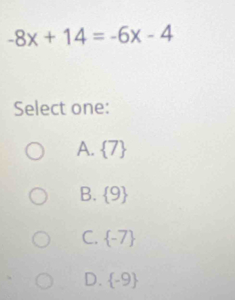 -8x+14=-6x-4
Select one:
A.  7
B.  9
C.  -7
D.  -9