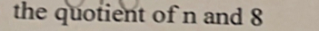 the quotient of n and 8