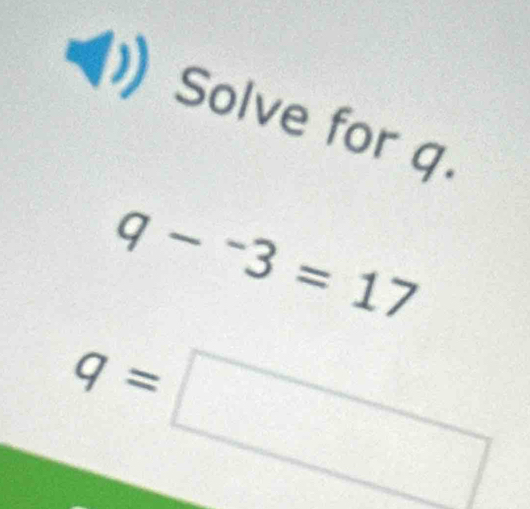 Solve for q.
q-^-3=17
q=□