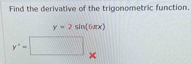 Find the derivative of the trigonometric function.
y=2sin (6π x)
y'=□ x