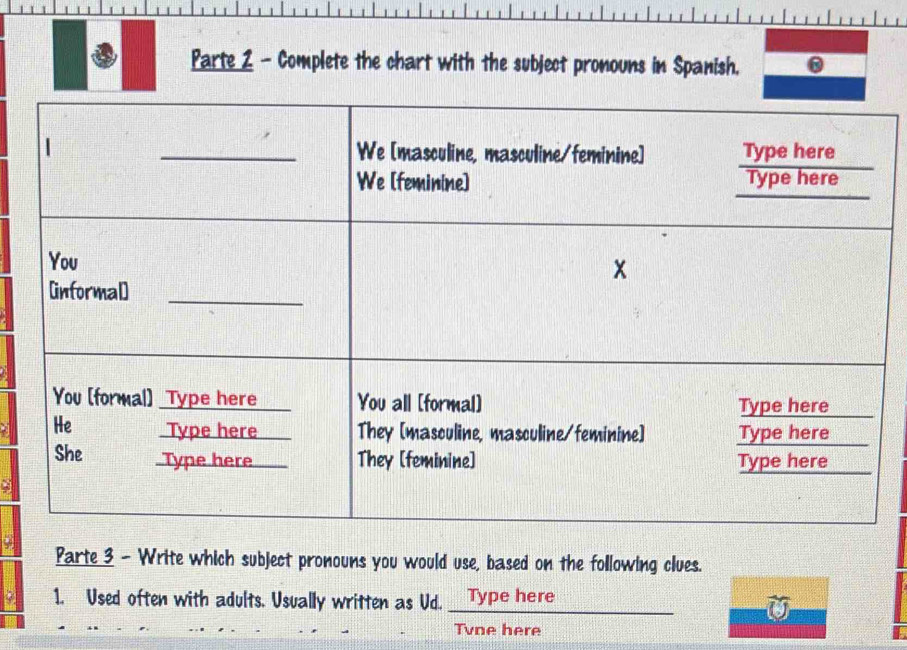 Parte Z - Complete the chart with the subject pronouns in Spanish. 0 
Parte 3 - Write which subject pronouns you would use, based on the following clues. 
1. Used often with adults. Usually written as Ud. Type here 
Tvne here