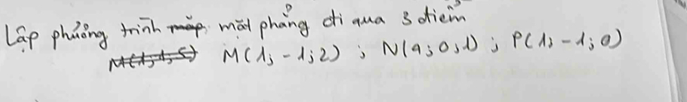 lap phanoing trinh ma phang diqua 3 diein
M(1,-1;2); N(9;0,1); P(1,-1;0)