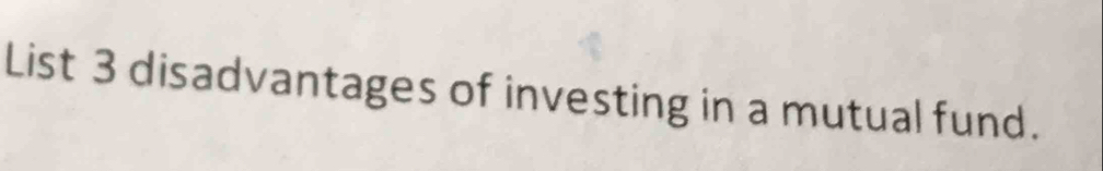 List 3 disadvantages of investing in a mutual fund.