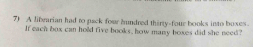 A librarian had to pack four hundred thirty-four books into boxes. 
If each box can hold five books, how many boxes did she need?