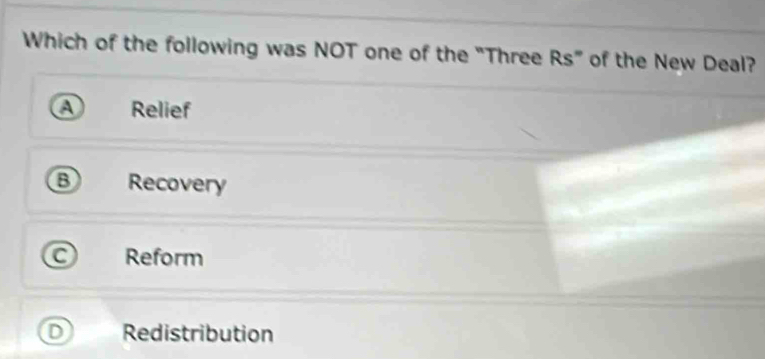 Which of the following was NOT one of the "Three Rs” of the New Deal?
Relief
Recovery
Reform
Redistribution