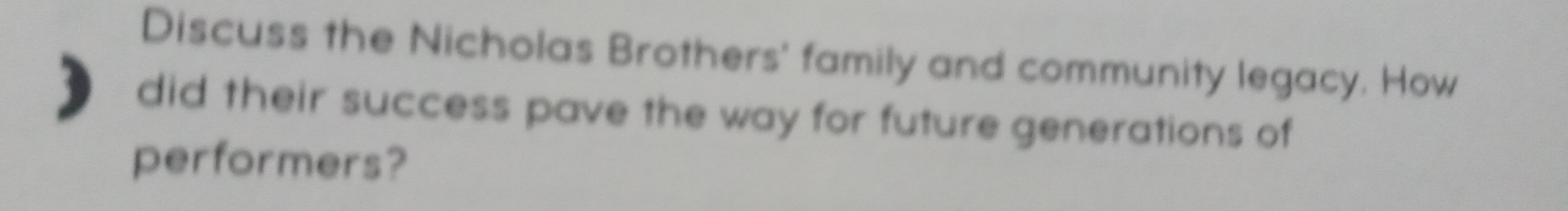 Discuss the Nicholas Brothers' family and community legacy. How 
did their success pave the way for future generations of 
performers?