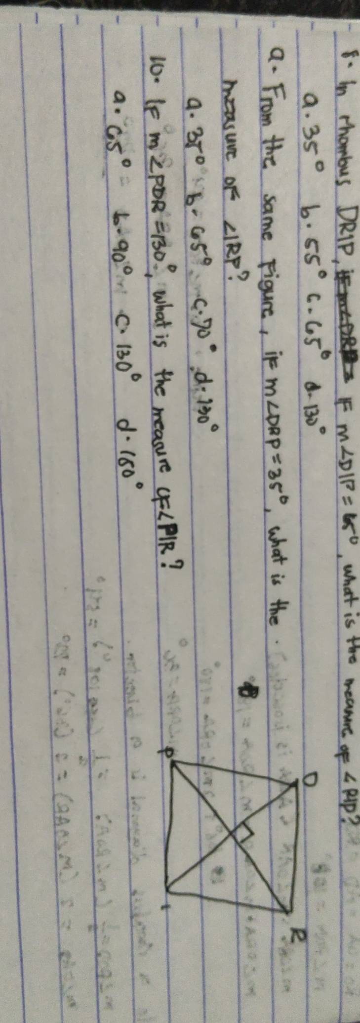 in chombus DRIP, F m∠ DIP=65° , What is the meamre OF∠ RIP 2
a· 35° b. 55° C · 65° d. 130°
a. From the same Figure, it m∠ DRP=35° , what is the.
masure oF ∠ IRP ?
a. 35° b· 65° C. 70° d 130°
10- 1e m∠ PDR=130° ,What is the measure CF∠ PIR 7
a. 65°b· 90° C. 130° d 180°