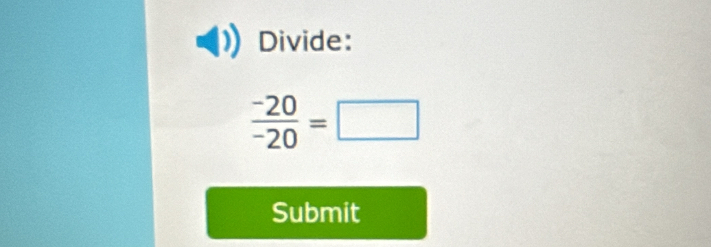 Divide:
 (-20)/-20 =□
Submit