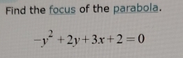 Find the focus of the parabola.
-y^2+2y+3x+2=0