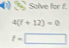 Solve for f.
4(f+12))=0
f=□