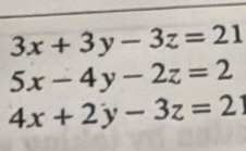 3x+3y-3z=21
5x-4y-2z=2
4x+2y-3z=21