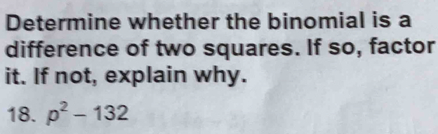 Determine whether the binomial is a 
difference of two squares. If so, factor 
it. If not, explain why. 
18. p^2-132