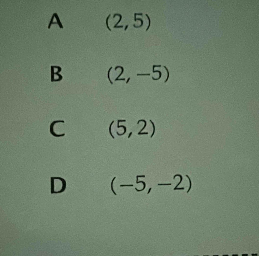 A
(2,5)
B
(2,-5)
C
(5,2)
D
(-5,-2)