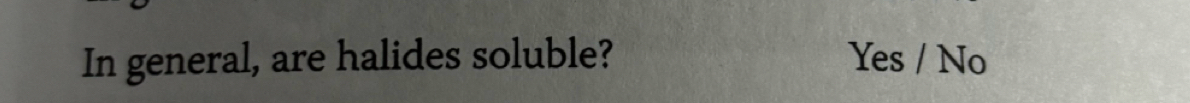 In general, are halides soluble? Yes / No