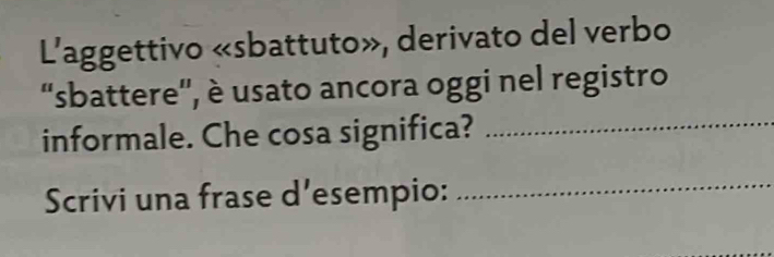 L'aggettivo «sbattuto», derivato del verbo 
'sbattere'', è usato ancora oggi nel registro 
informale. Che cosa significa?_ 
Scrivi una frase d'esempio:_