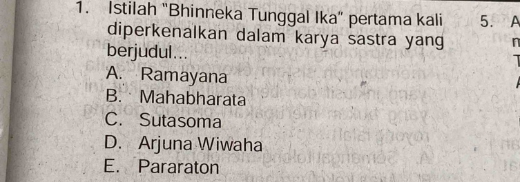 Istilah “Bhinneka Tunggal Ika” pertama kali 5. A
diperkenalkan dalam karya sastra yang n
berjudul...
1
A. Ramayana
B. Mahabharata
C. Sutasoma
D. Arjuna Wiwaha
E. Pararaton 16