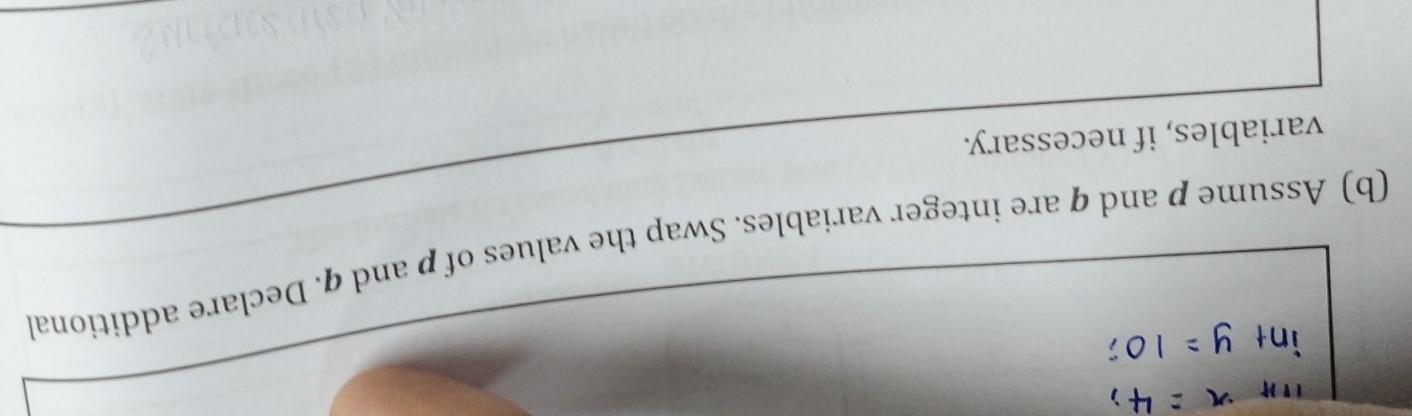 Assume p and q are integer variables. Swap the values of p and q. Declare additional 
variables, if necessary.