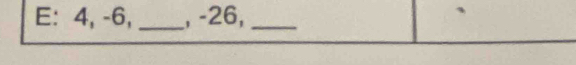 E: 4, -6, _, -26,_