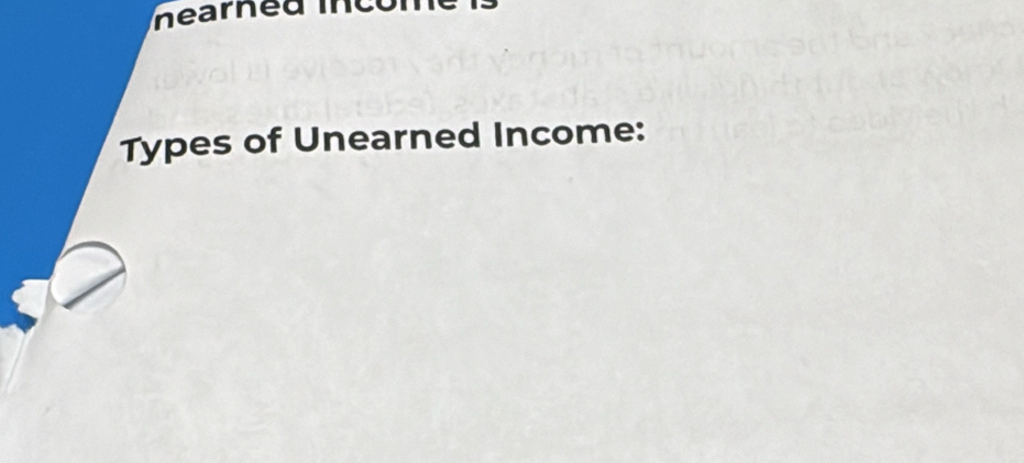 nearned incón 
Types of Unearned Income: