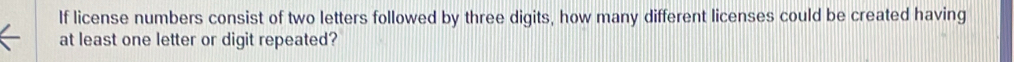 If license numbers consist of two letters followed by three digits, how many different licenses could be created having 
at least one letter or digit repeated?