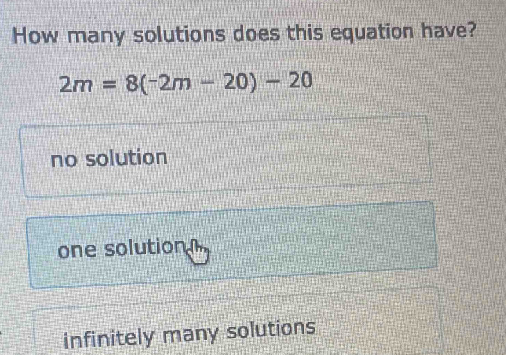 How many solutions does this equation have?
2m=8(-2m-20)-20
no solution
one solution
infinitely many solutions