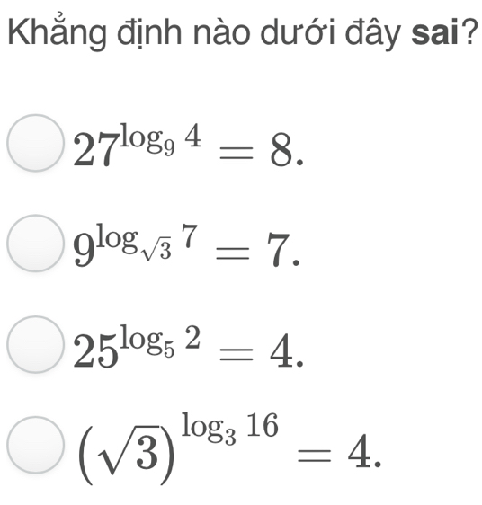 Khẳng định nào dưới đây sai?
27^(log _9)4=8.
9^(log _sqrt(3))7=7.
25^(log _5)2=4.
(sqrt(3))^log _316=4.