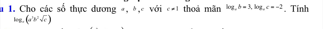 Cho các số thực dương ª, b, c với c!= 1 thoả mãn log _ab=3, log _ac=-2. Tính
log _a(a^3b^2sqrt(c))