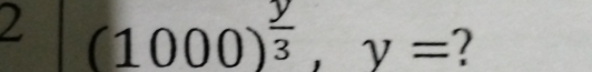 1
 1/2  (1000)^ y/3 , y= 2