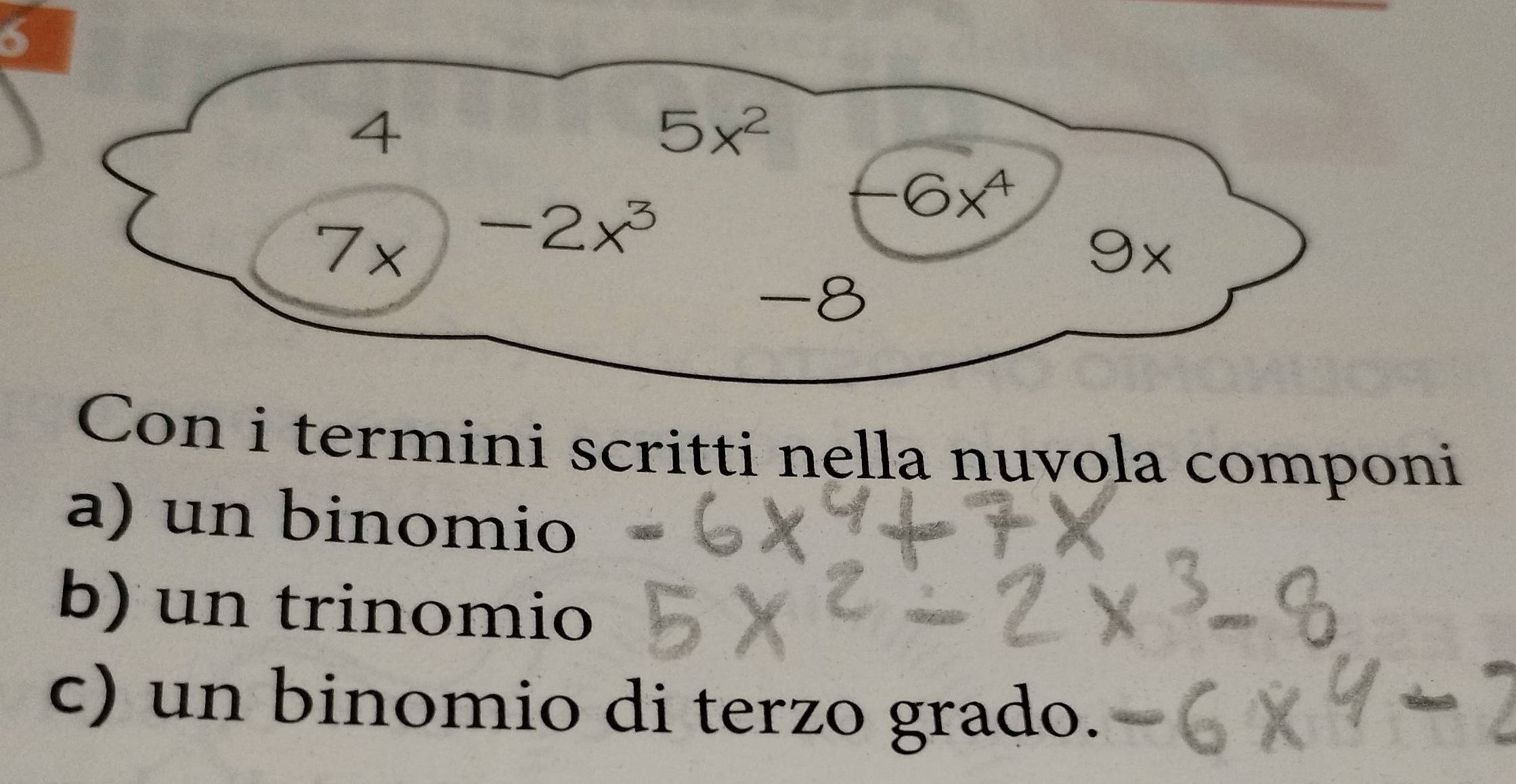 6
4
5x^2
7* -2x^3
-6x^4
9x
-8
Con i termini scritti nella nuvola componi 
a) un binomio 
b) un trinomio 
c) un binomio di terzo grado.