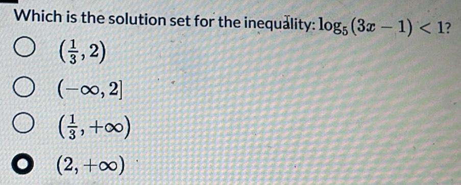 Which is the solution set for the inequality: log _5(3x-1)<1</tex> ?
( 1/3 ,2)
(-∈fty ,2]
( 1/3 ,+∈fty )
(2,+∈fty )