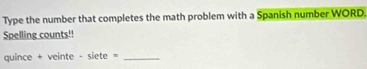Type the number that completes the math problem with a Spanish number WORD. 
Spelling counts!! 
quince + veinte - sie te= _