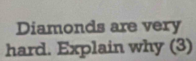 Diamonds are very 
hard. Explain why (3)