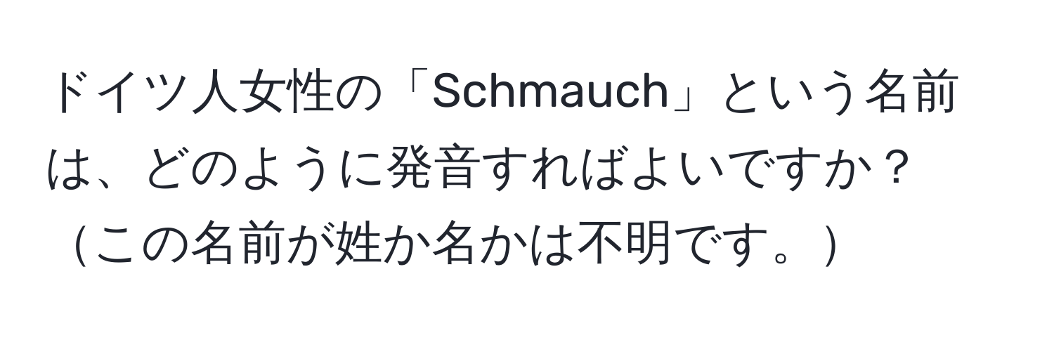 ドイツ人女性の「Schmauch」という名前は、どのように発音すればよいですか？この名前が姓か名かは不明です。