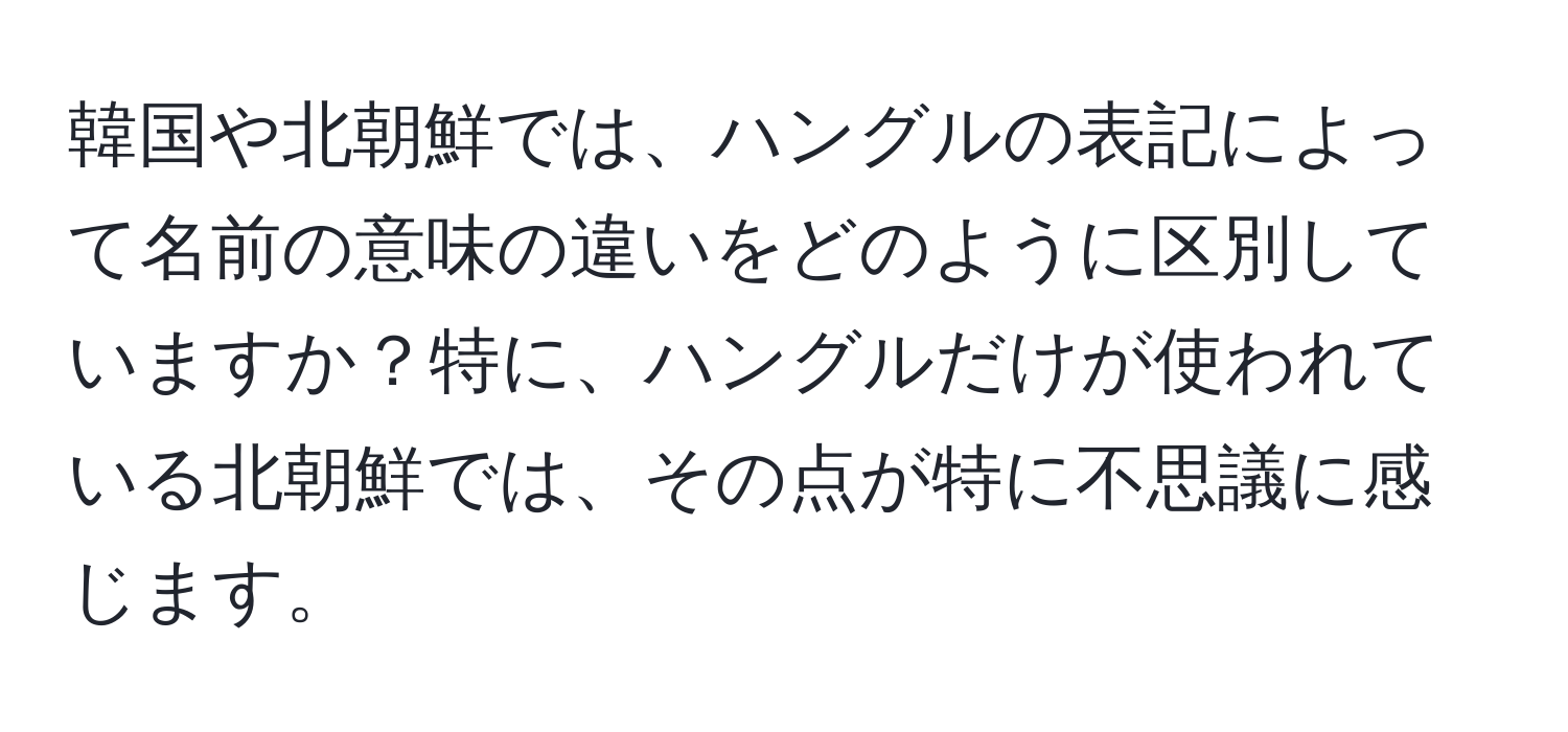 韓国や北朝鮮では、ハングルの表記によって名前の意味の違いをどのように区別していますか？特に、ハングルだけが使われている北朝鮮では、その点が特に不思議に感じます。