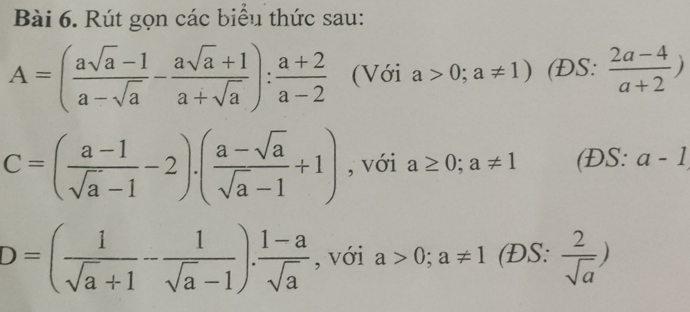 Rút gọn các biểu thức sau:
A=( (asqrt(a)-1)/a-sqrt(a) - (asqrt(a)+1)/a+sqrt(a) ): (a+2)/a-2  (Với a>0;a!= 1) (ĐS:  (2a-4)/a+2 )
C=( (a-1)/sqrt(a)-1 -2)· ( (a-sqrt(a))/sqrt(a)-1 +1) , với a≥ 0;a!= 1 (ĐS: a-1
D=( 1/sqrt(a)+1 - 1/sqrt(a)-1 ). (1-a)/sqrt(a)  , với a>0;a!= 1 (ĐS:  2/sqrt(a) )