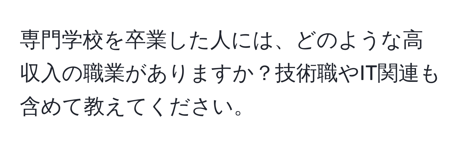 専門学校を卒業した人には、どのような高収入の職業がありますか？技術職やIT関連も含めて教えてください。