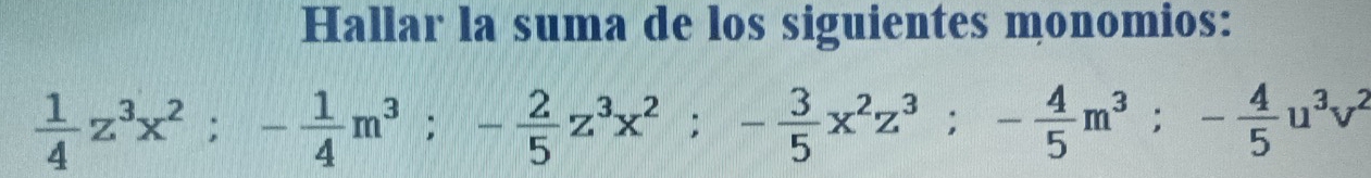 Hallar la suma de los siguientes monomios:
 1/4 z^3x^2; - 1/4 m^3; - 2/5 z^3x^2; - 3/5 x^2z^3; - 4/5 m^3; - 4/5 u^3v^2