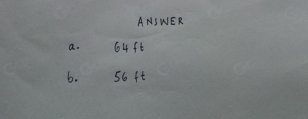 ANSWER 
a. 64 ft
6. 56 ft