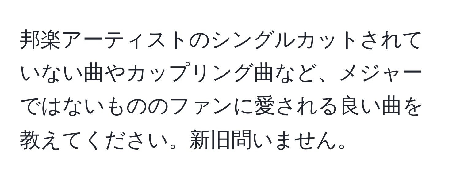 邦楽アーティストのシングルカットされていない曲やカップリング曲など、メジャーではないもののファンに愛される良い曲を教えてください。新旧問いません。