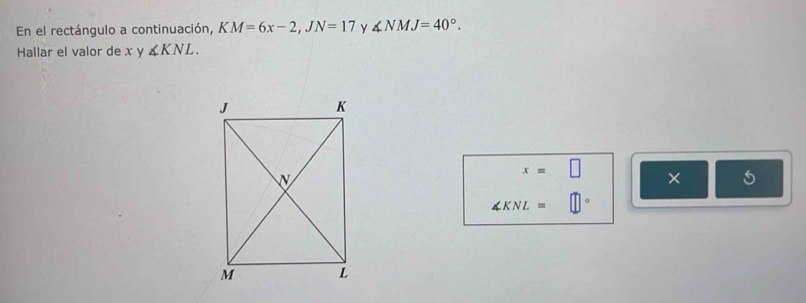 En el rectángulo a continuación, KM=6x-2, JN=17 y ∠ NMJ=40°. 
Hallar el valor de x y ∠ KNL.
x=□ ×
∠ KNL=