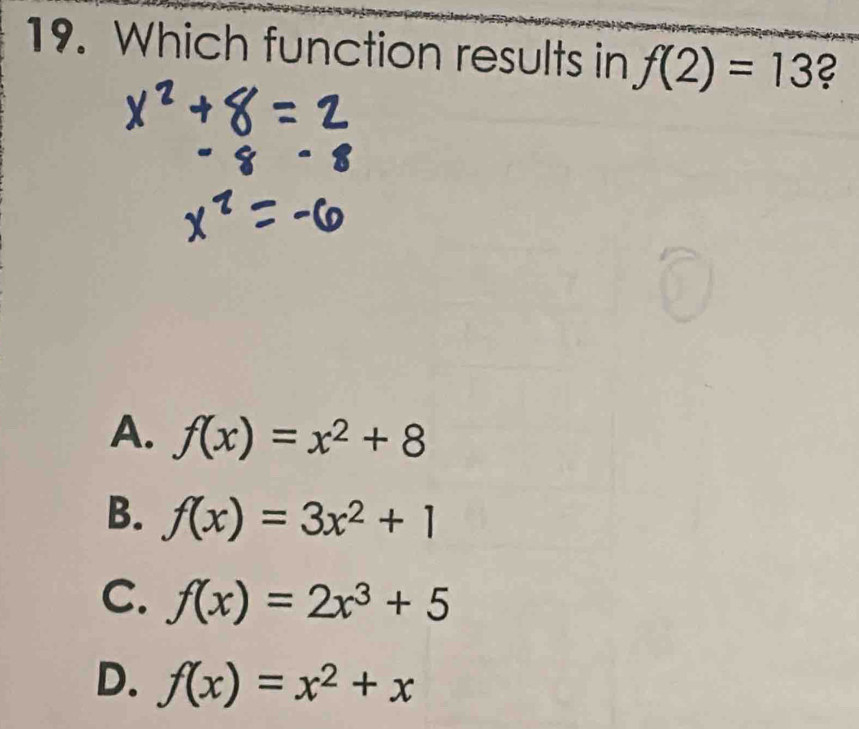 Which function results in f(2)=13 ?
A. f(x)=x^2+8
B. f(x)=3x^2+1
C. f(x)=2x^3+5
D. f(x)=x^2+x