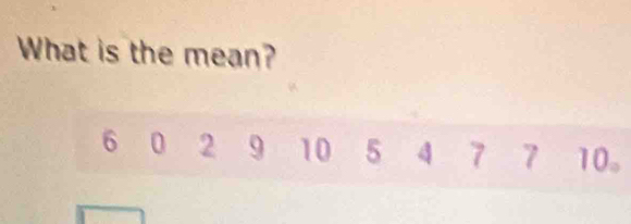 What is the mean?
6 0 2 9 10 5 4 7 7 10 。