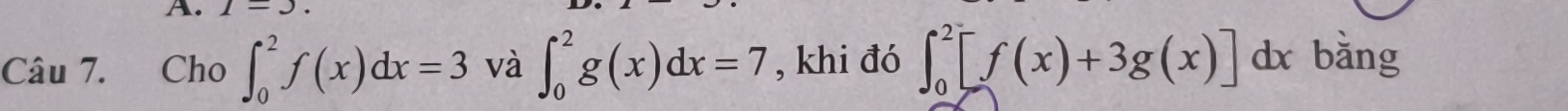 1=3. 
Câu 7. Cho ∈t _0^2f(x)dx=3 và ∈t _0^2g(x)dx=7 , khi đó ∈t _0^2[f(x)+3g(x)]dx bǎng