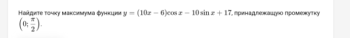 Ηайдиτе τοчκу маκсимума фунκции y=(10x-6)cos x-10sin x+17 лринадлежашую лромежутку
(0; π /2 ).