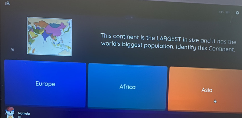 [A
This continent is the LARGEST in size and it has the
world's biggest population. Identify this Continent.
Europe Africa Asia
Nathaly
N